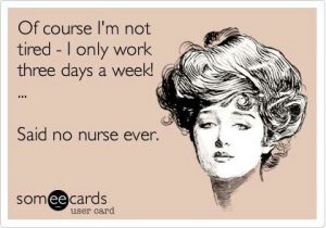 Nurse Quote #5 - Of course I'm not tired. I only work three days a week. Said no nurse ever.